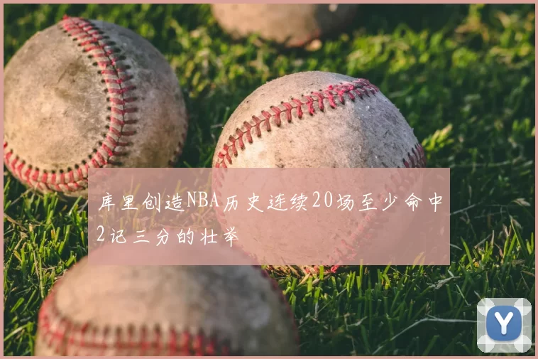 库里创造NBA历史连续20场至少命中2记三分的壮举
