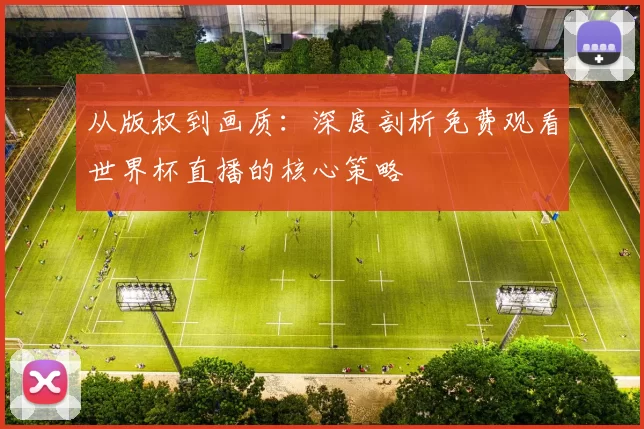 从版权到画质：深度剖析免费观看世界杯直播的核心策略
