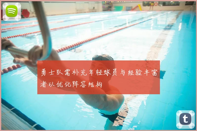 勇士队需补充年轻球员与经验丰富者以优化阵容结构