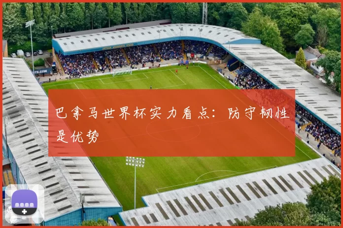巴拿马世界杯实力看点：防守韧性是优势