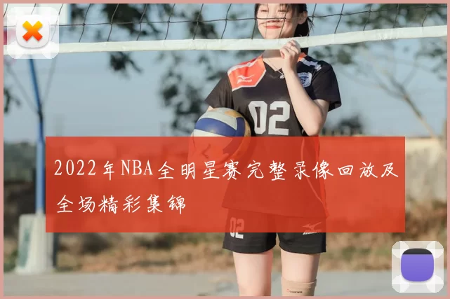 2022年NBA全明星赛完整录像回放及全场精彩集锦