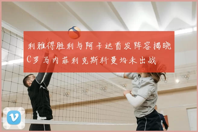 利雅得胜利与阿卡达首发阵容揭晓C罗马内菲利克斯科曼均未出战