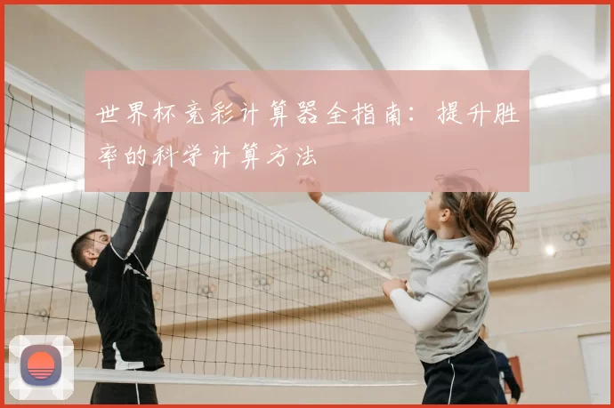 世界杯竞彩计算器全指南：提升胜率的科学计算方法