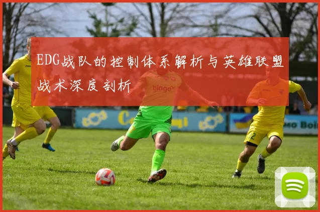 EDG战队的控制体系解析与英雄联盟战术深度剖析