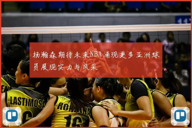杨瀚森期待未来NBA涌现更多亚洲球员展现实力与风采