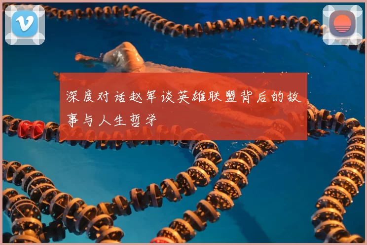 深度对话赵军谈英雄联盟背后的故事与人生哲学