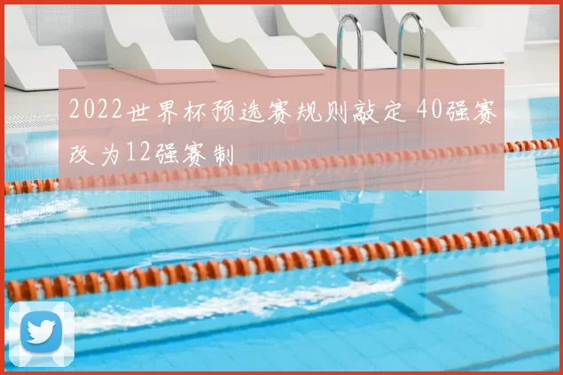 2022世界杯预选赛规则敲定 40强赛改为12强赛制