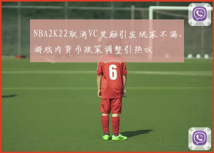 NBA2K22取消VC奖励引发玩家不满，游戏内货币政策调整引热议