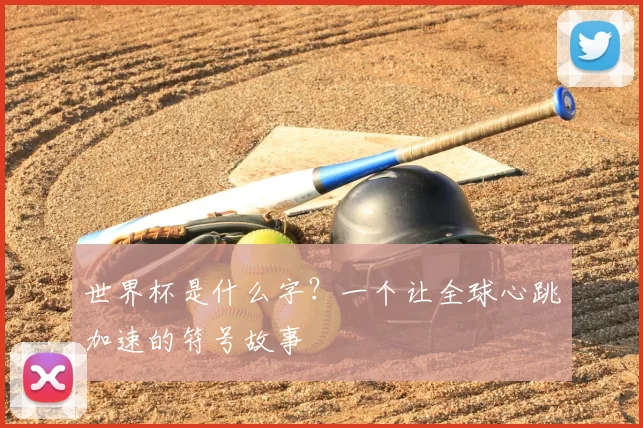 世界杯是什么字？一个让全球心跳加速的符号故事