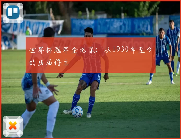 世界杯冠军全记录：从1930年至今的历届得主
