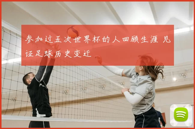 参加过五次世界杯的人回顾生涯 见证足球历史变迁