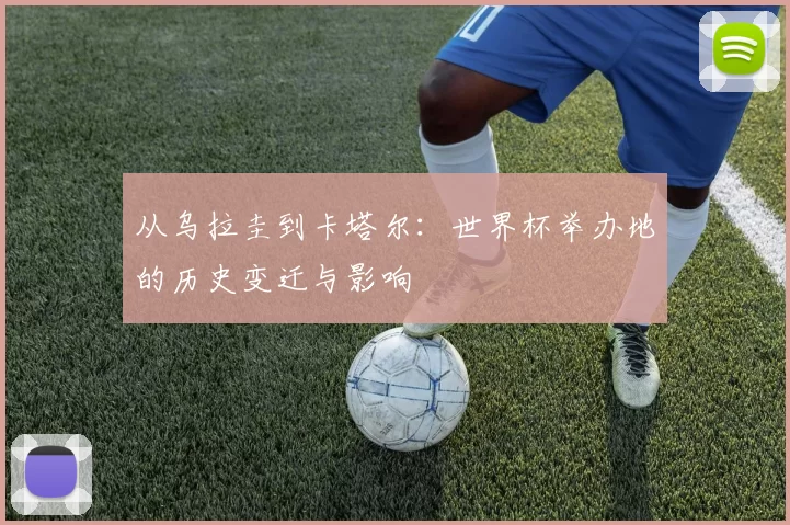 从乌拉圭到卡塔尔：世界杯举办地的历史变迁与影响