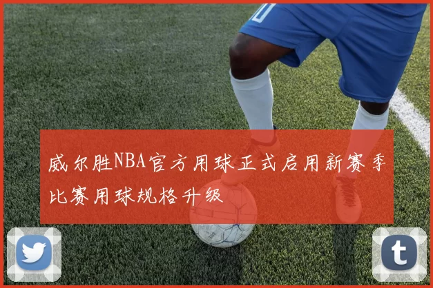 威尔胜NBA官方用球正式启用新赛季比赛用球规格升级