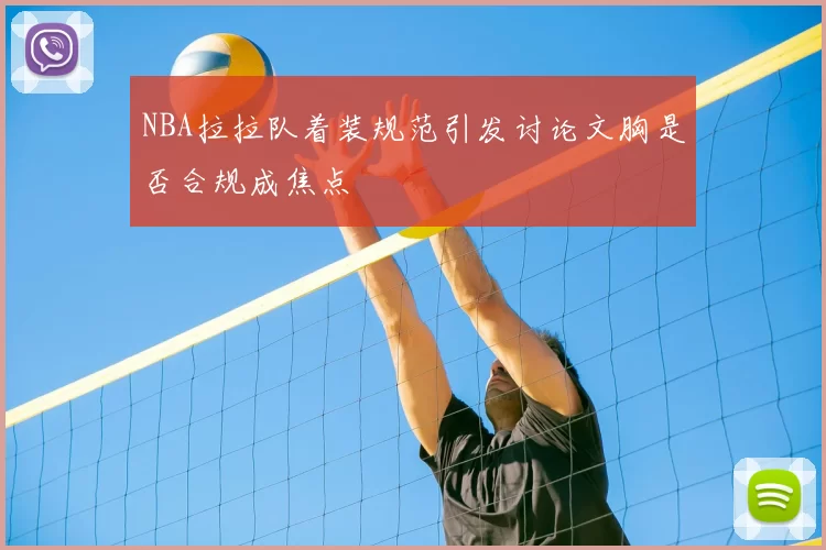 NBA拉拉队着装规范引发讨论文胸是否合规成焦点