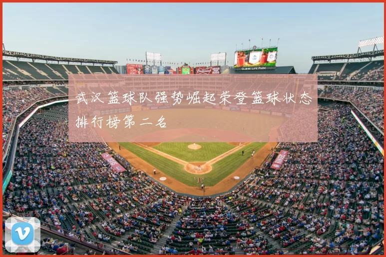 武汉篮球队强势崛起荣登篮球状态排行榜第二名