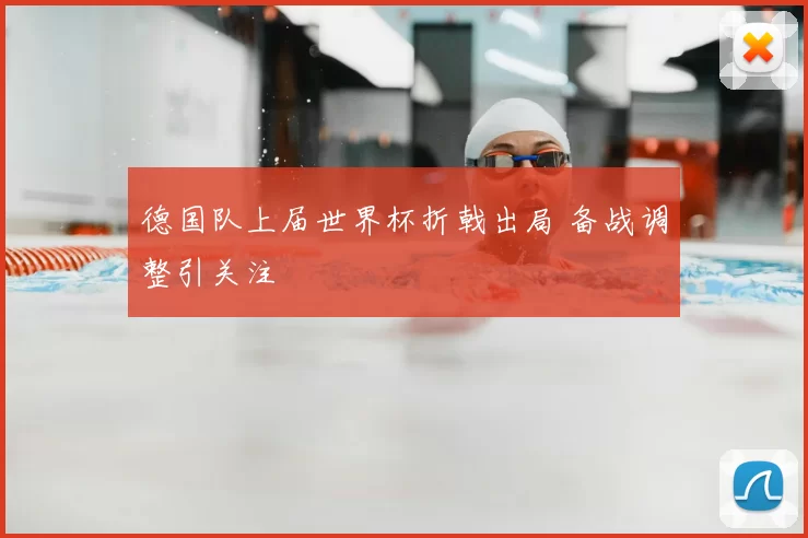 德国队上届世界杯折戟出局 备战调整引关注