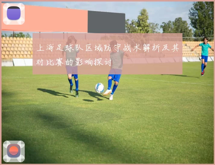 上海足球队区域防守战术解析及其对比赛的影响探讨