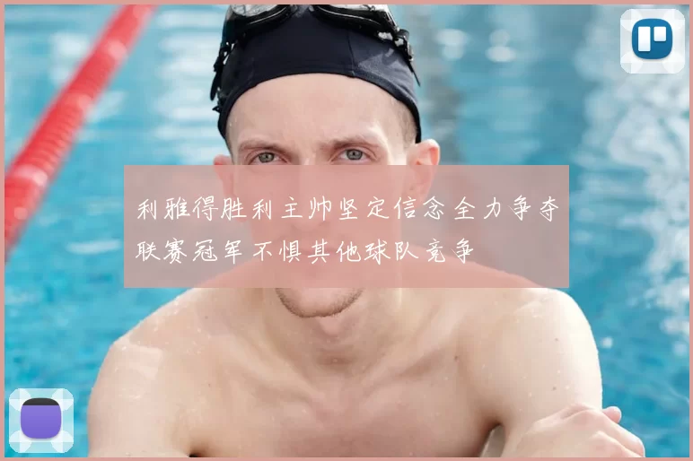 利雅得胜利主帅坚定信念全力争夺联赛冠军不惧其他球队竞争