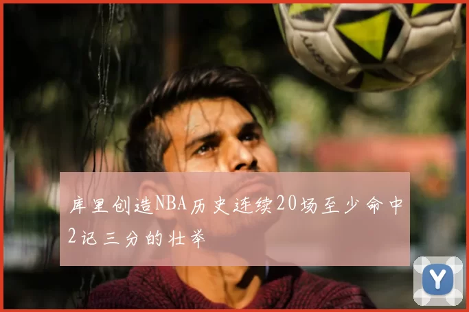 库里创造NBA历史连续20场至少命中2记三分的壮举