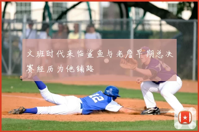 文班时代来临鲨鱼与老詹早期总决赛经历为他铺路