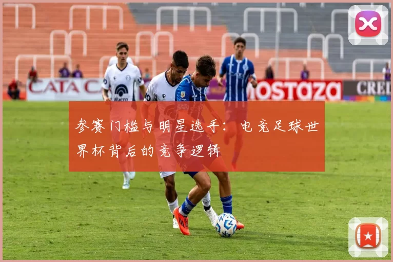 参赛门槛与明星选手：电竞足球世界杯背后的竞争逻辑