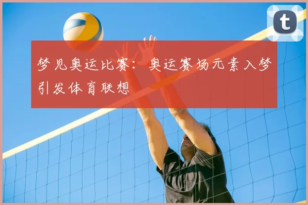 梦见奥运比赛:奥运赛场元素入梦引发体育联想