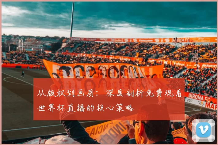 从版权到画质：深度剖析免费观看世界杯直播的核心策略