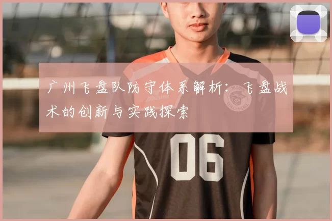 广州飞盘队防守体系解析:飞盘战术的创新与实践探索