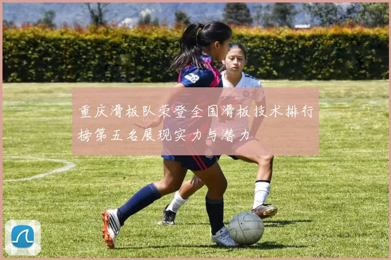 重庆滑板队荣登全国滑板技术排行榜第五名展现实力与潜力