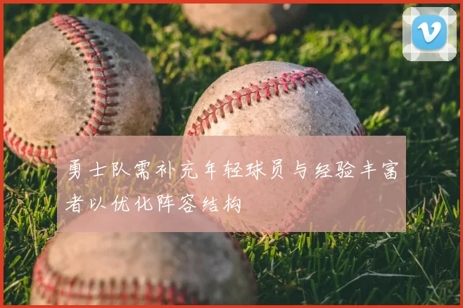 勇士队需补充年轻球员与经验丰富者以优化阵容结构