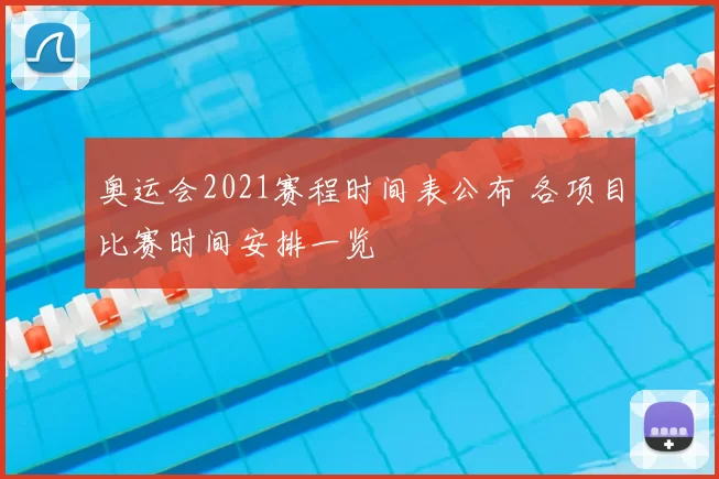 奥运会2021赛程时间表公布 各项目比赛时间安排一览