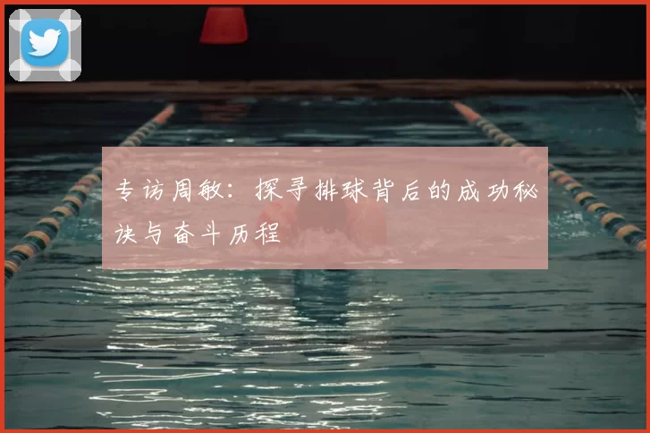 专访周敏：探寻排球背后的成功秘诀与奋斗历程