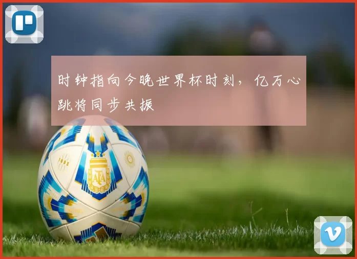 时钟指向今晚世界杯时刻，亿万心跳将同步共振
