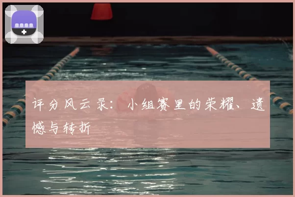 评分风云录：小组赛里的荣耀、遗憾与转折