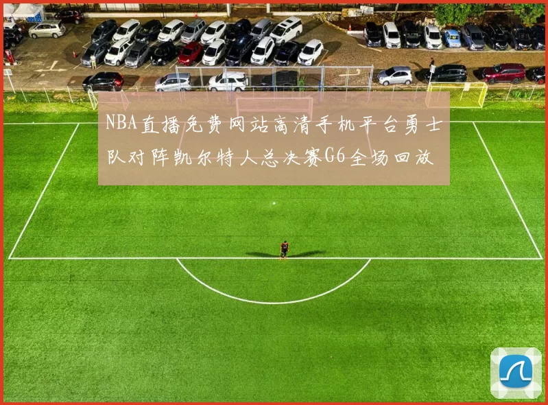 NBA直播免费网站高清手机平台勇士队对阵凯尔特人总决赛G6全场回放