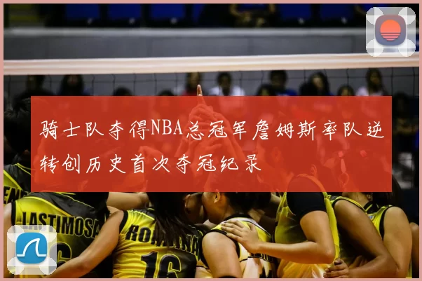 骑士队夺得NBA总冠军詹姆斯率队逆转创历史首次夺冠纪录