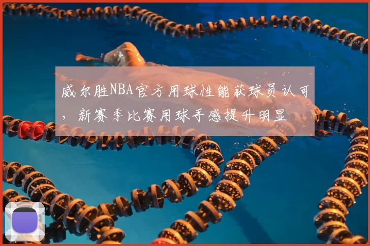 威尔胜NBA官方用球性能获球员认可，新赛季比赛用球手感提升明显