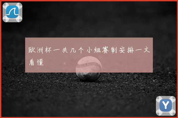 欧洲杯一共几个小组赛制安排一文看懂