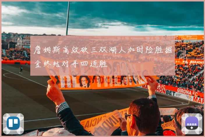詹姆斯高效砍三双湖人加时险胜掘金终结对手四连胜