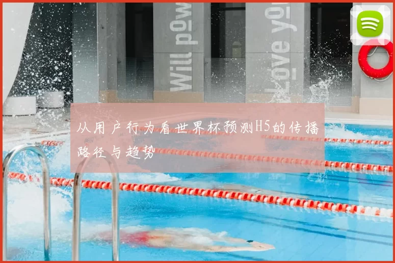从用户行为看世界杯预测H5的传播路径与趋势