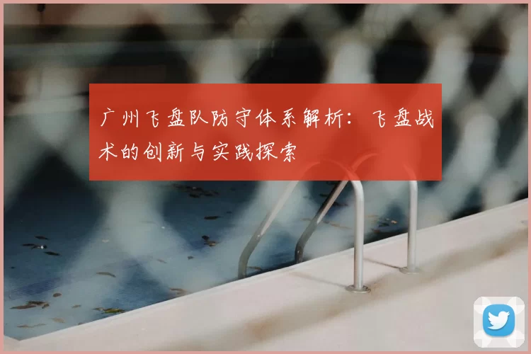 广州飞盘队防守体系解析:飞盘战术的创新与实践探索