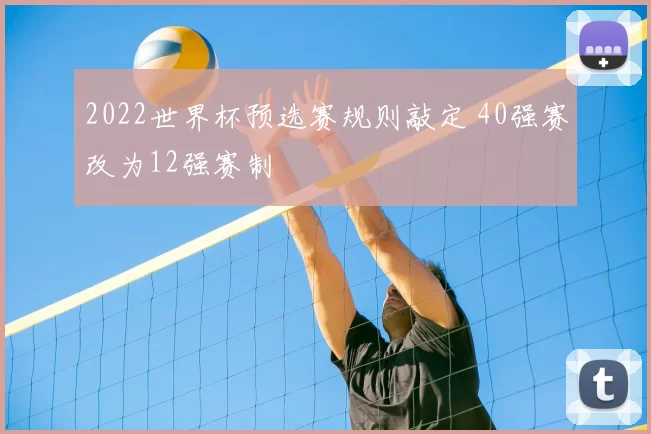 2022世界杯预选赛规则敲定 40强赛改为12强赛制