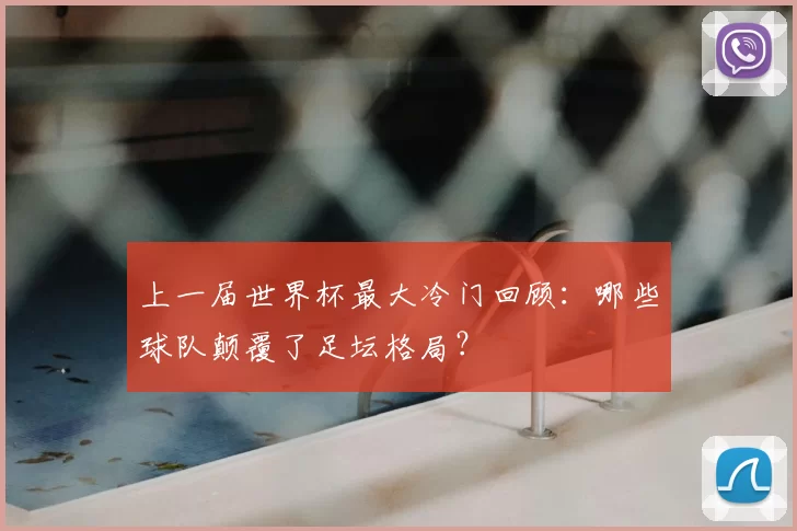 上一届世界杯最大冷门回顾：哪些球队颠覆了足坛格局？