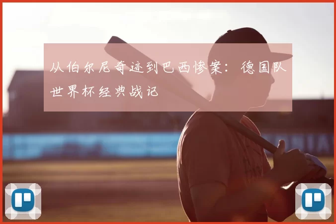 从伯尔尼奇迹到巴西惨案：德国队世界杯经典战记