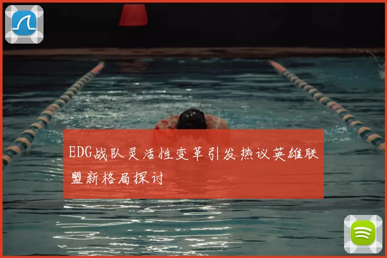 EDG战队灵活性变革引发热议英雄联盟新格局探讨