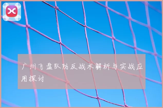 广州飞盘队防反战术解析与实战应用探讨