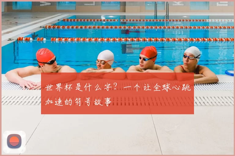 世界杯是什么字？一个让全球心跳加速的符号故事