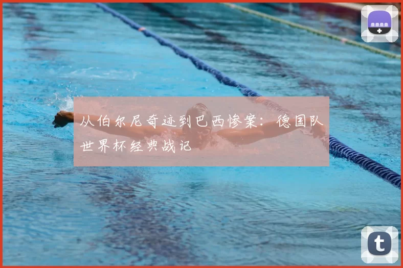 从伯尔尼奇迹到巴西惨案:德国队世界杯经典战记