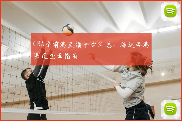 CBA季前赛直播平台汇总，球迷观赛渠道全面指南