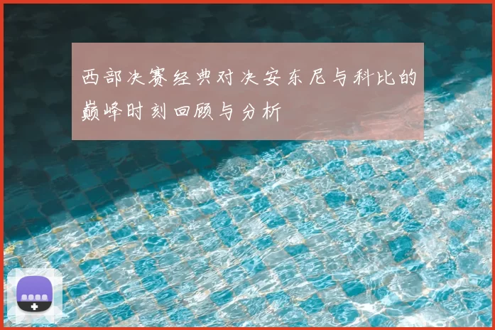 西部决赛经典对决安东尼与科比的巅峰时刻回顾与分析